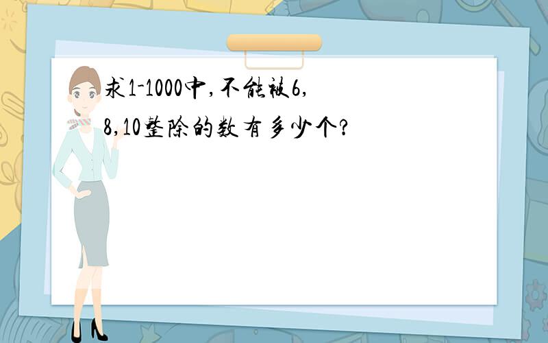 求1-1000中,不能被6,8,10整除的数有多少个?