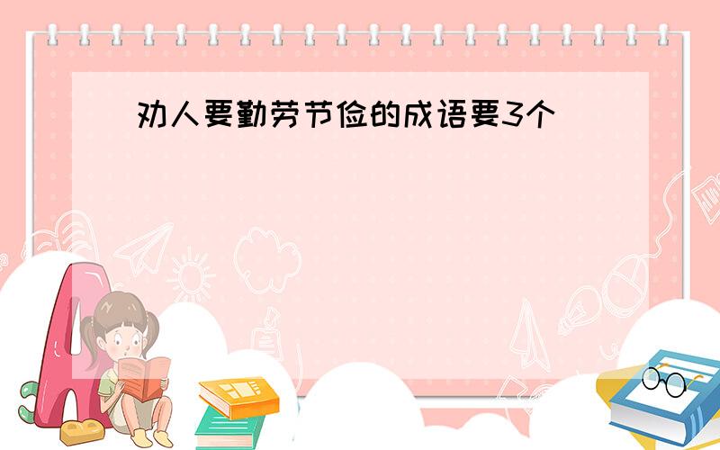 劝人要勤劳节俭的成语要3个