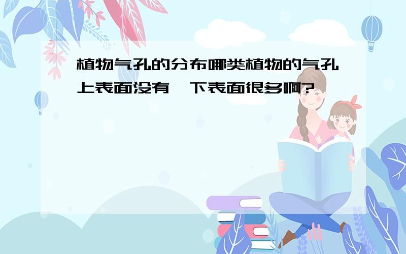 植物气孔的分布哪类植物的气孔上表面没有,下表面很多啊?