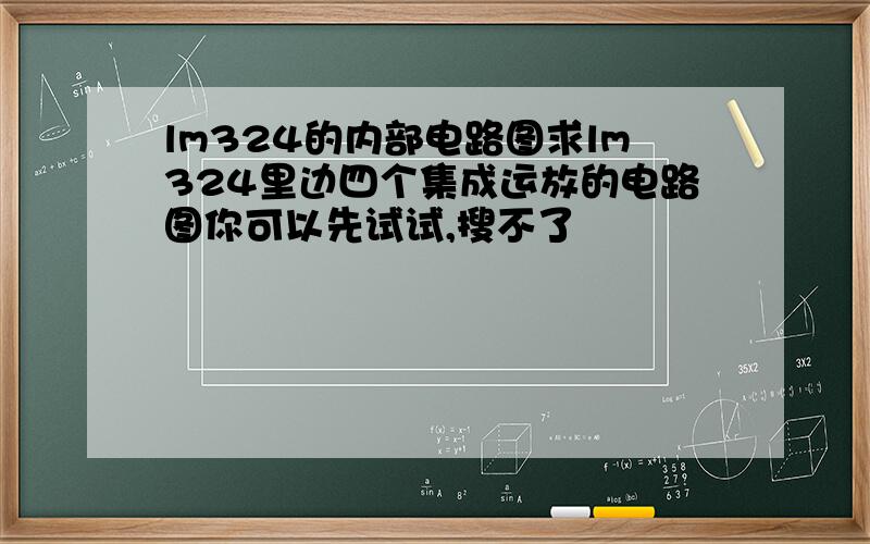 lm324的内部电路图求lm324里边四个集成运放的电路图你可以先试试,搜不了