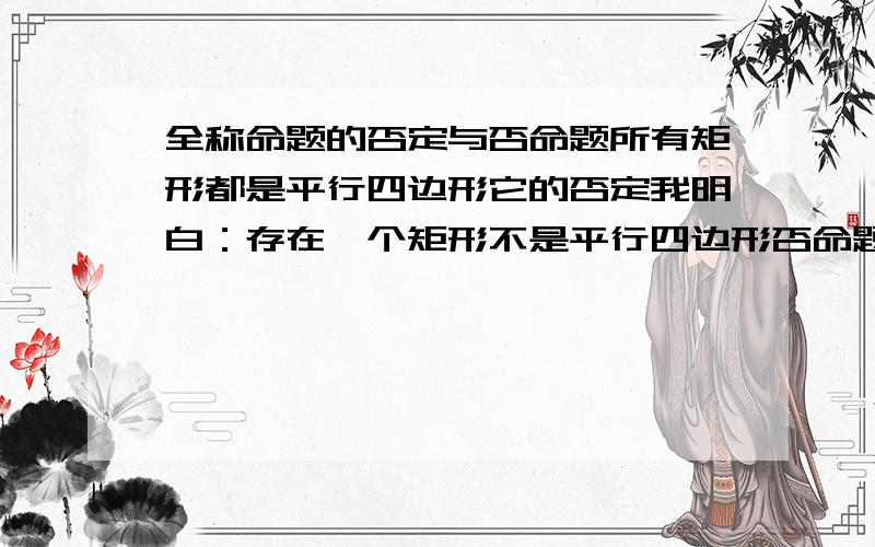 全称命题的否定与否命题所有矩形都是平行四边形它的否定我明白：存在一个矩形不是平行四边形否命题呢 有没有 是什么 说明白一点