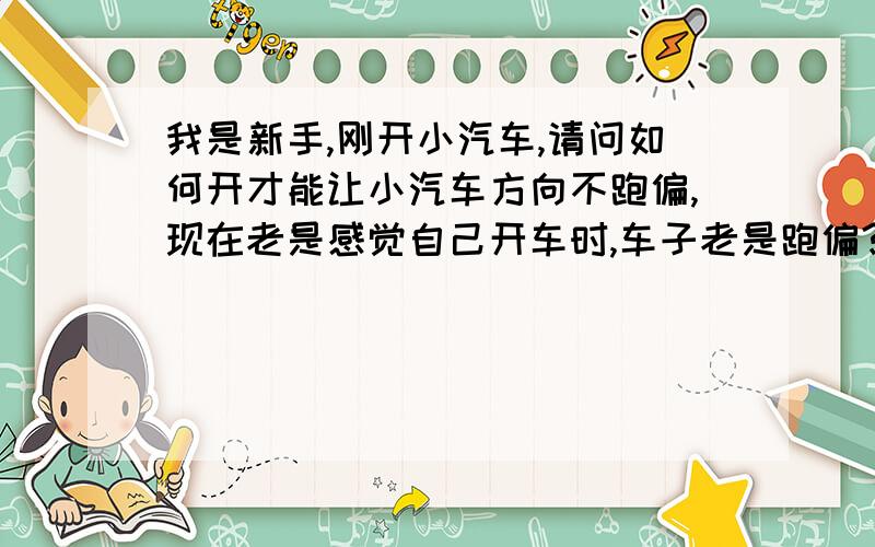 我是新手,刚开小汽车,请问如何开才能让小汽车方向不跑偏,现在老是感觉自己开车时,车子老是跑偏?老是不能按直线来行驶?