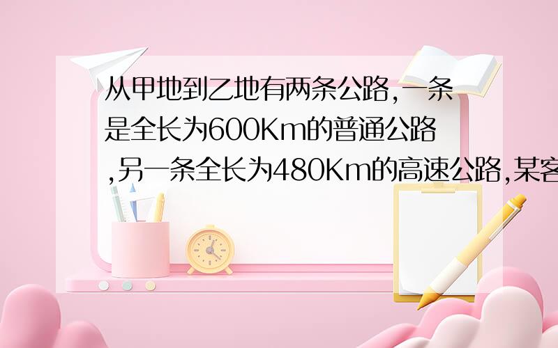 从甲地到乙地有两条公路,一条是全长为600Km的普通公路,另一条全长为480Km的高速公路,某客运车在高速公路上行驶的平均速度比在普通公路上快45Km/时,由高速公路从甲地到乙地所需要的时间是