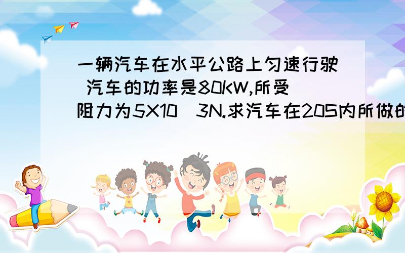 一辆汽车在水平公路上匀速行驶 汽车的功率是80KW,所受阻力为5X10^3N.求汽车在20S内所做的功这道题看起来好像很简单,我直接用W=PT=80000J/SX20S=1600000J但答案是6X10^5J 可以告诉我这是怎么算出来的