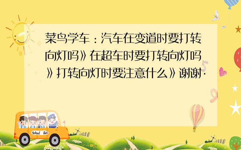 菜鸟学车：汽车在变道时要打转向灯吗》在超车时要打转向灯吗》打转向灯时要注意什么》谢谢·