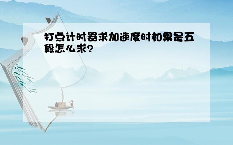 打点计时器求加速度时如果是五段怎么求?