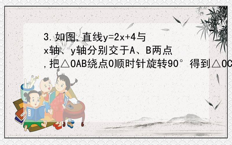 3.如图,直线y=2x+4与x轴、y轴分别交于A、B两点,把△OAB绕点0顺时针旋转90°得到△OCD.3．如图,直线y=2x+4与x轴、y轴分别交于A、B两点,把△OAB绕点0顺时针旋转90°得到△OCD．(1)求经过A、B、D三点的