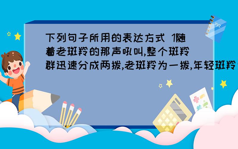 下列句子所用的表达方式 1随着老斑羚的那声吼叫,整个斑羚群迅速分成两拨,老斑羚为一拨,年轻斑羚为一拨2这时,被雨洗得一尘不染的天空突然出现一道彩虹,一头连着伤心崖,另一头飞越山涧,