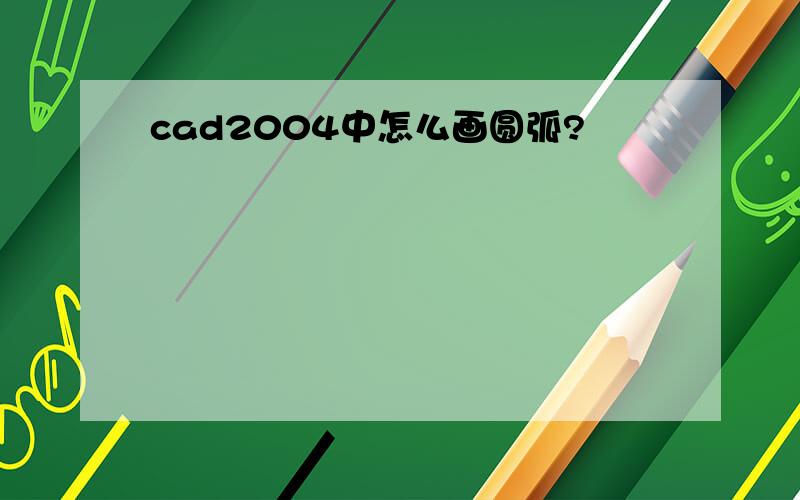 cad2004中怎么画圆弧?