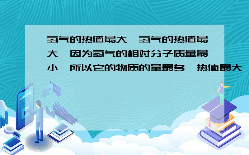 氢气的热值最大,氢气的热值最大,因为氢气的相对分子质量最小,所以它的物质的量最多,热值最大——这样分析对吗?