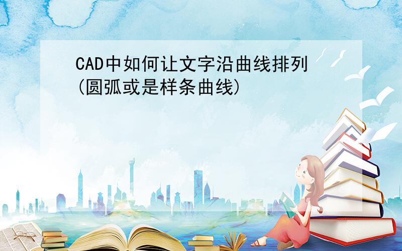 CAD中如何让文字沿曲线排列(圆弧或是样条曲线)