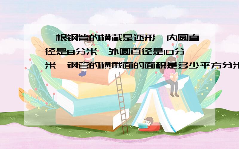 一根钢管的横截是还形,内圆直径是8分米,外圆直径是10分米,钢管的横截面的面积是多少平方分米