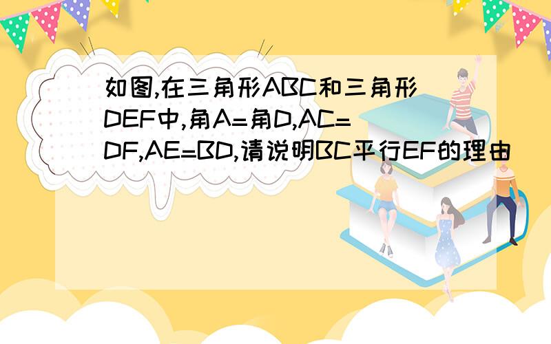 如图,在三角形ABC和三角形DEF中,角A=角D,AC=DF,AE=BD,请说明BC平行EF的理由