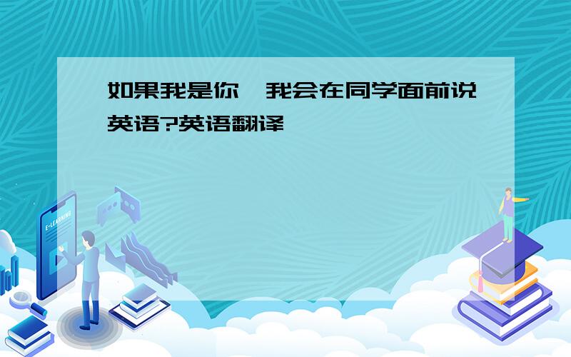 如果我是你,我会在同学面前说英语?英语翻译