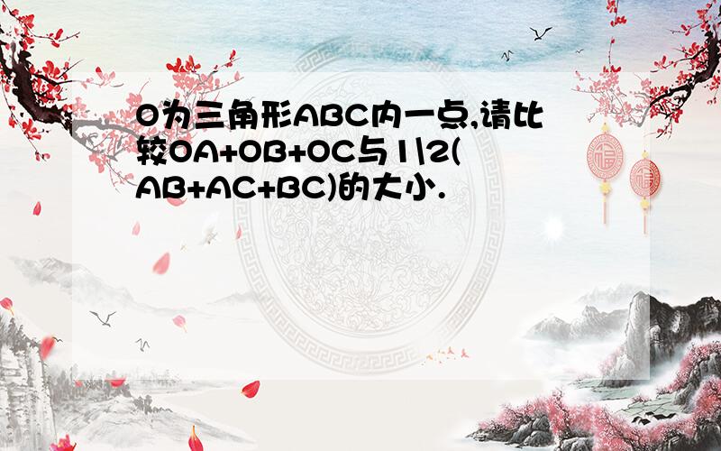 O为三角形ABC内一点,请比较OA+OB+OC与1\2(AB+AC+BC)的大小.