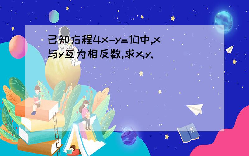 已知方程4x-y=10中,x与y互为相反数,求x,y.