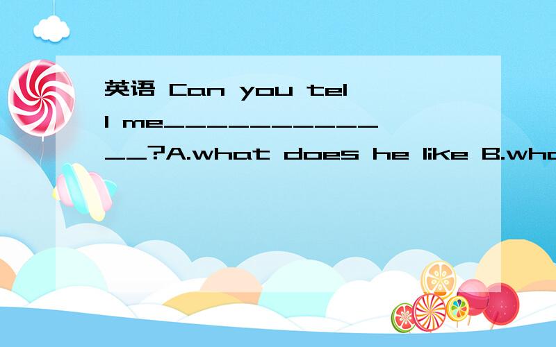 英语 Can you tell me____________?A.what does he like B.what he does like C.what he likes D.what he like can后不是加原型?