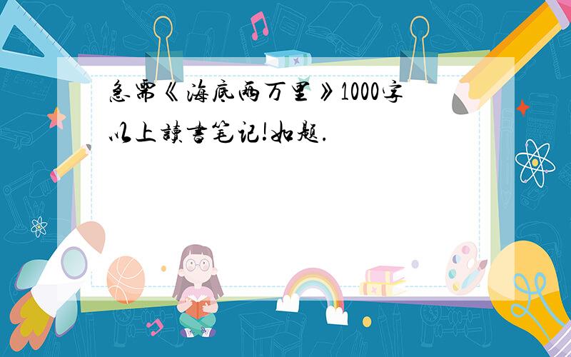 急需《海底两万里》1000字以上读书笔记!如题.