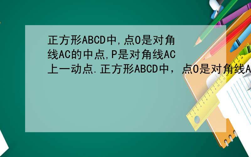 正方形ABCD中,点O是对角线AC的中点,P是对角线AC上一动点.正方形ABCD中，点O是对角线AC的中点，P是对角线AC上一动点。（1）如图1，若点P在线段OA上运动（不与点A、O重合），作PE⊥PB交CD于点E.