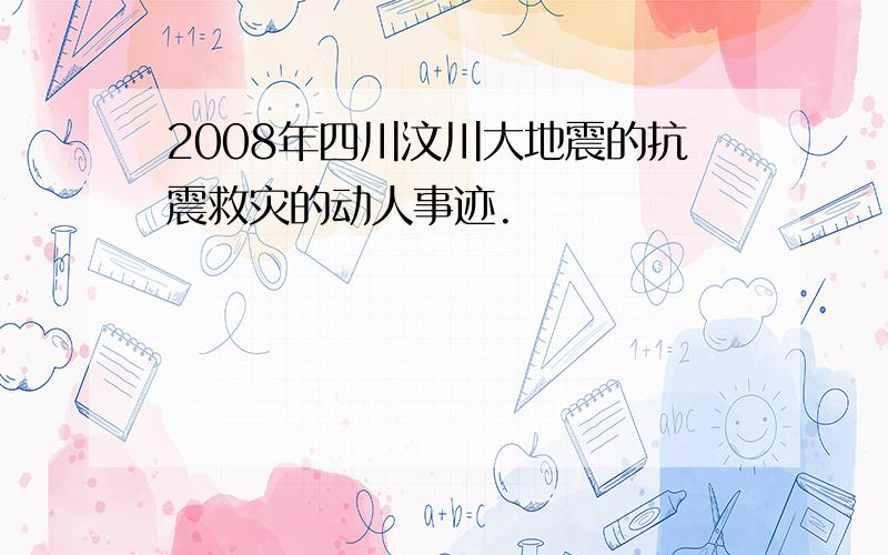 2008年四川汶川大地震的抗震救灾的动人事迹.