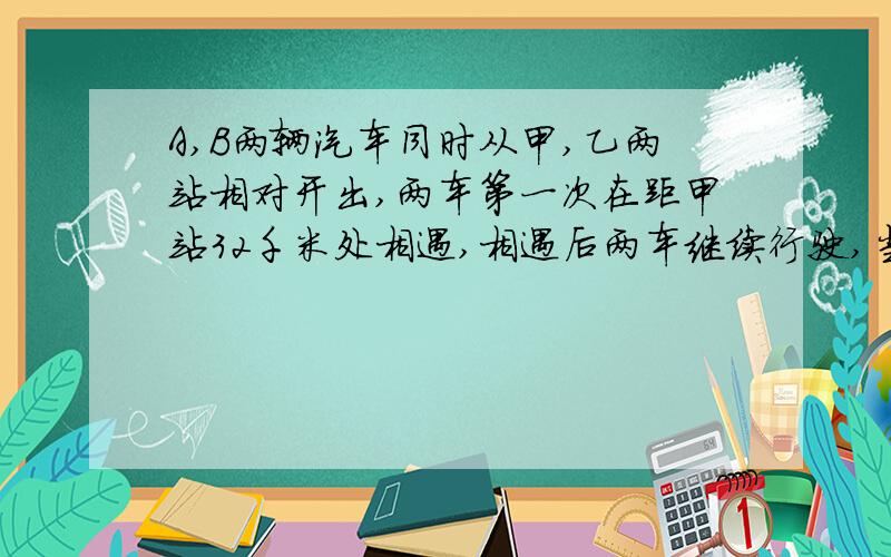 A,B两辆汽车同时从甲,乙两站相对开出,两车第一次在距甲站32千米处相遇,相遇后两车继续行驶,当各自到达乙站,甲站又立即返回,第2次在距离甲站64千米处两车相遇,甲乙两站相距多少千米