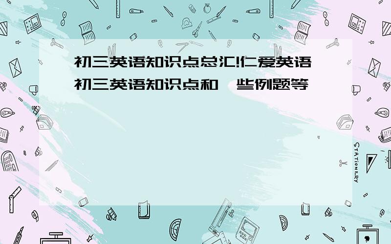 初三英语知识点总汇!仁爱英语初三英语知识点和一些例题等,