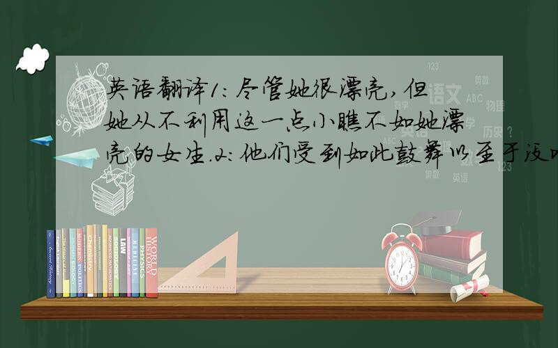 英语翻译1:尽管她很漂亮,但她从不利用这一点小瞧不如她漂亮的女生.2:他们受到如此鼓舞以至于没吃早饭就出发了.