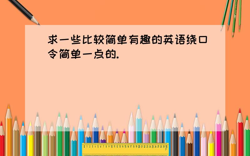 求一些比较简单有趣的英语绕口令简单一点的.