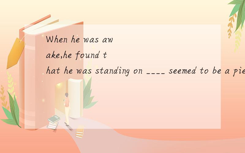 When he was awake,he found that he was standing on ____ seemed to be a piece of stone.A.that B.what C.which D.it