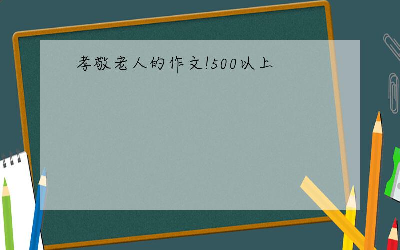 孝敬老人的作文!500以上