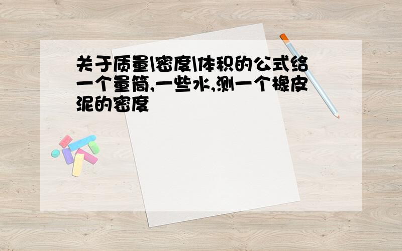 关于质量\密度\体积的公式给一个量筒,一些水,测一个橡皮泥的密度