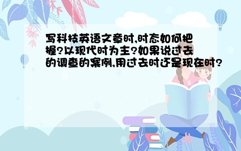 写科技英语文章时,时态如何把握?以现代时为主?如果说过去的调查的案例,用过去时还是现在时?