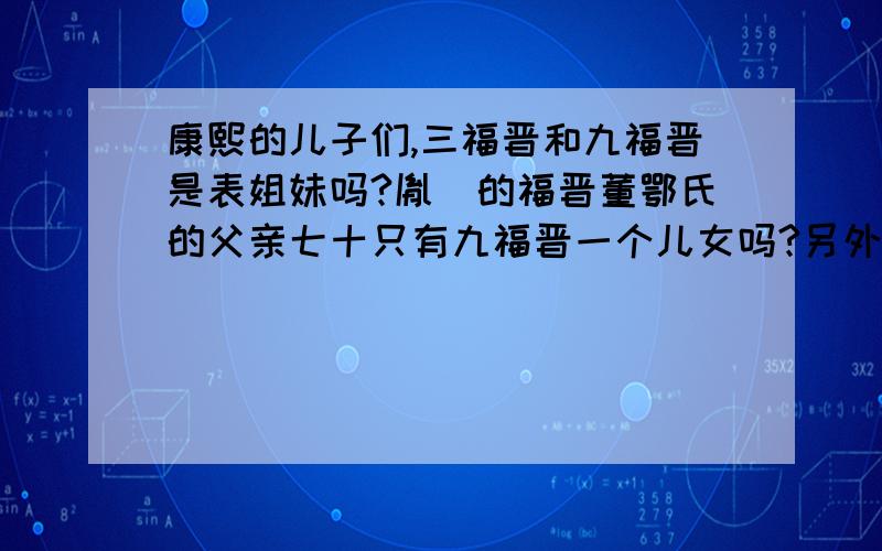 康熙的儿子们,三福晋和九福晋是表姐妹吗?胤禟的福晋董鄂氏的父亲七十只有九福晋一个儿女吗?另外,我想知道,在清朝满族人的规矩里,汉人可以和满人一起用膳吗?