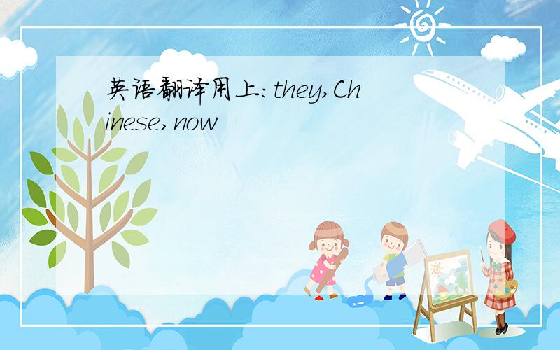 英语翻译用上:they,Chinese,now