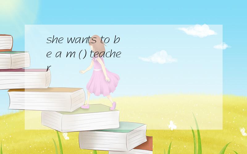 she wants to be a m() teacher