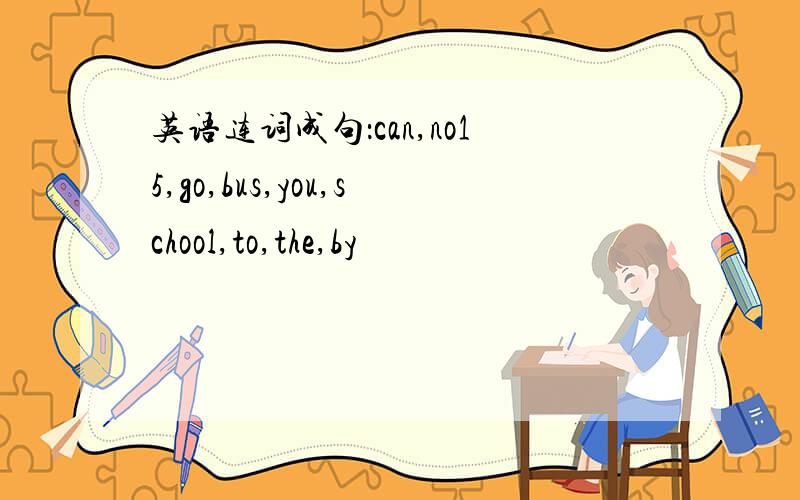 英语连词成句：can,no15,go,bus,you,school,to,the,by