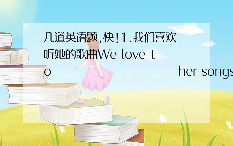 几道英语题,快!1.我们喜欢听她的歌曲We love to_____  ______her songs2.Can you write and tell me about your morning?(改为祈使句）________  _______and tell me about your morning.3.我们有红色、绿色和白色的T桖衫,每件仅