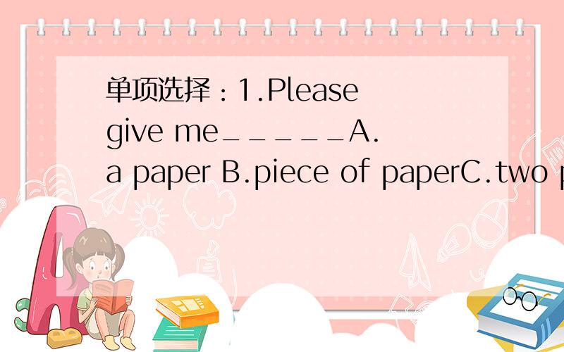 单项选择：1.Please give me_____A.a paper B.piece of paperC.two pieces of paper D.two pieces of papers句型转换：1.Zhao benshan will come to Chongqing next month.(对come to Congqing提问）______ ______Zhao Benshan_______ next month?2.如