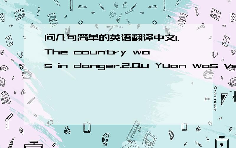 问几句简单的英语翻译中文1.The country was in danger.2.Qu Yuan was very sahd.3.He jumped into a river ang died.4.It was the fifth day of the fifth lunar month of that year.