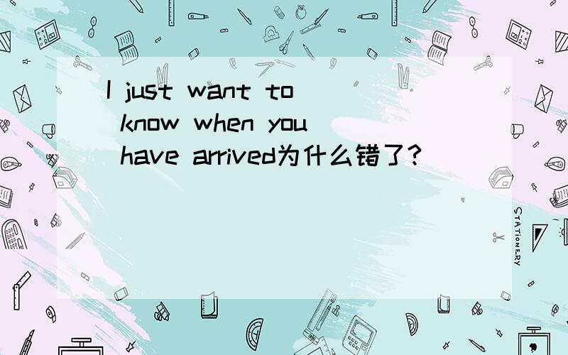 I just want to know when you have arrived为什么错了?