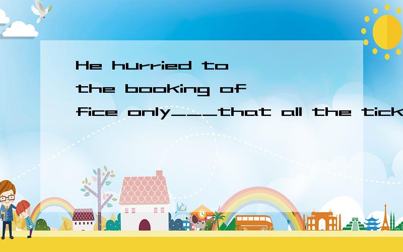 He hurried to the booking office only___that all the tickets had been sold out.A to tell B told C talling D to be told选哪个,为什么?