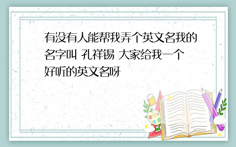 有没有人能帮我弄个英文名我的名字叫 孔祥锡 大家给我一个好听的英文名呀