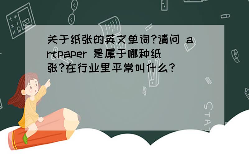 关于纸张的英文单词?请问 artpaper 是属于哪种纸张?在行业里平常叫什么?