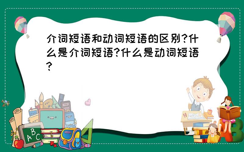 介词短语和动词短语的区别?什么是介词短语?什么是动词短语?