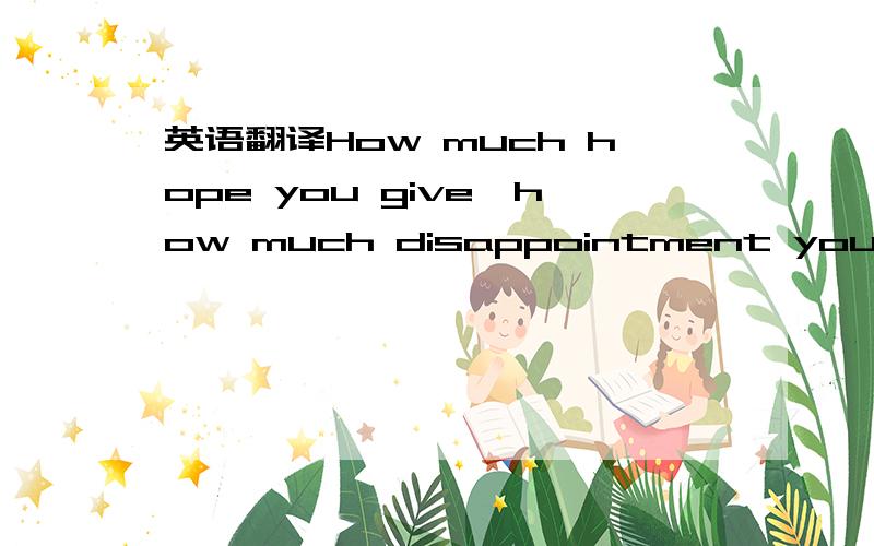 英语翻译How much hope you give,how much disappointment you receive .这个如何？