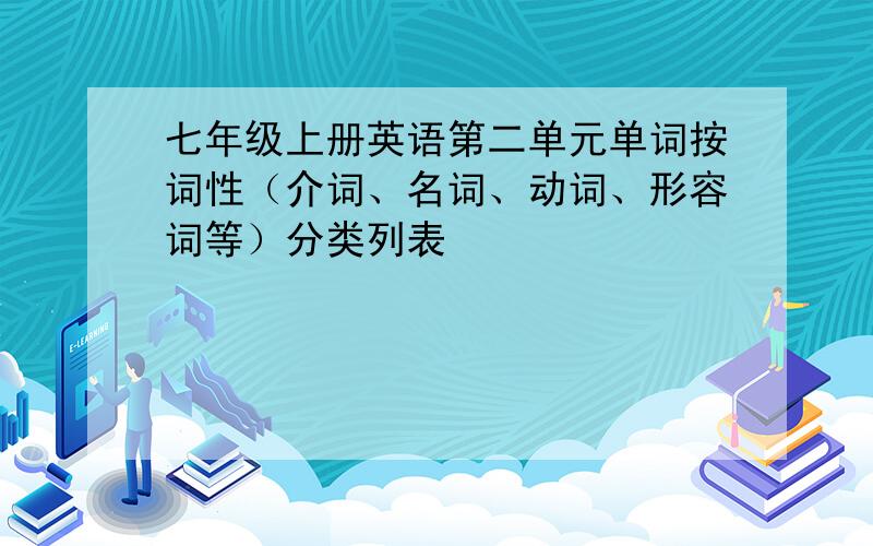 七年级上册英语第二单元单词按词性（介词、名词、动词、形容词等）分类列表