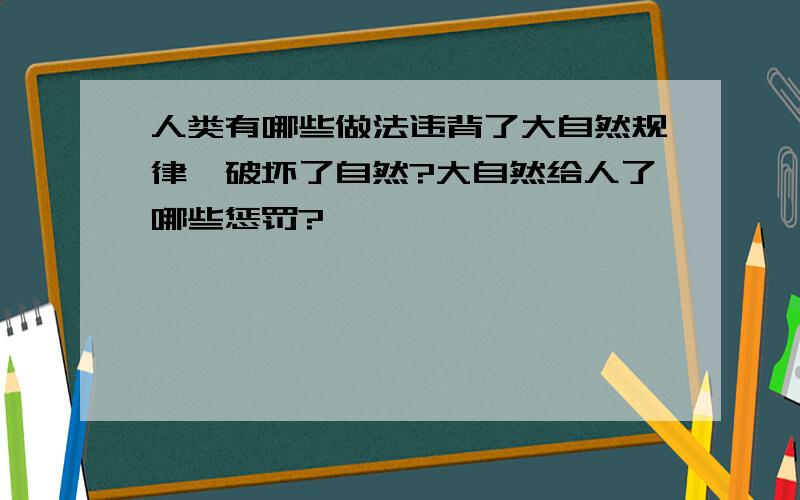 人类有哪些做法违背了大自然规律,破坏了自然?大自然给人了哪些惩罚?