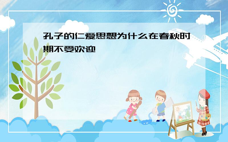 孔子的仁爱思想为什么在春秋时期不受欢迎