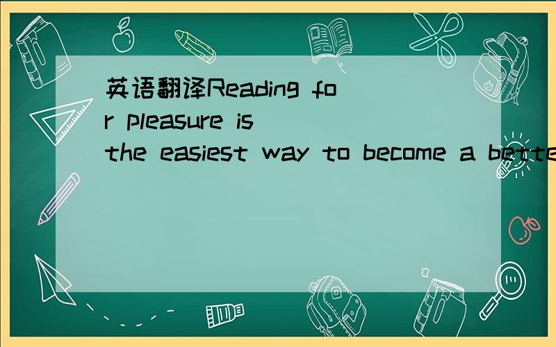 英语翻译Reading for pleasure is the easiest way to become a better reader in English.It is also the most important way.Some students say they don't want to read for pleasure.They say they want to use their time to learn the rules of the language