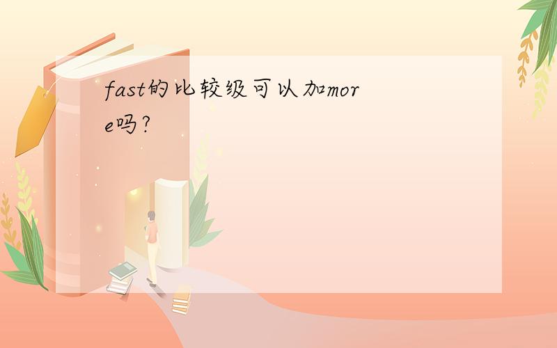 fast的比较级可以加more吗?